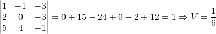 \left | \begin{matrix} 1 & -1 &-3 \\ 2& 0 & -3\\ 5& 4 & -1 \end{matrix} \right |=0+15-24+0-2+12=1\Rightarrow V=\frac{1}{6}
